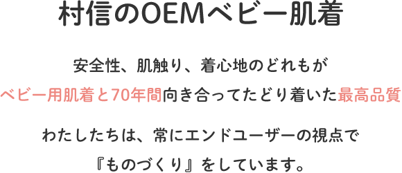 村信のOEM事業｜安全性、肌触り、着心地のどれもがベビー用肌着と70年間向き合ってたどり着いた最高品質。わたしたちは、常にエンドユーザーの視点で『ものづくり』をしています。